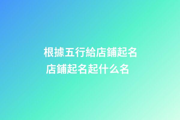 根據五行給店鋪起名 店鋪起名起什么名-第1張-店鋪起名-玄機派